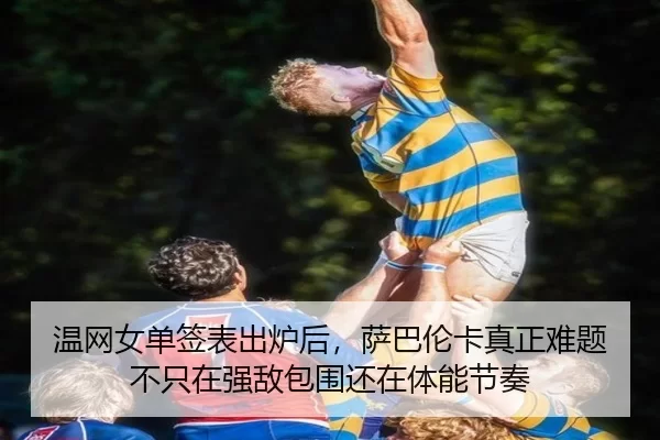 温网女单签表出炉后，萨巴伦卡真正难题不只在强敌包围还在体能节奏