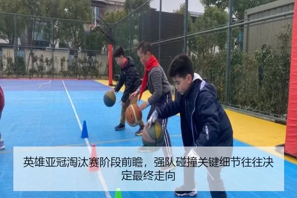 英雄亚冠淘汰赛阶段前瞻，强队碰撞关键细节往往决定最终走向